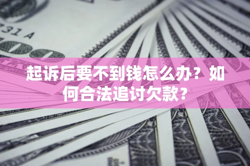 北京起诉后要不到钱怎么办？如何合法追讨欠款？