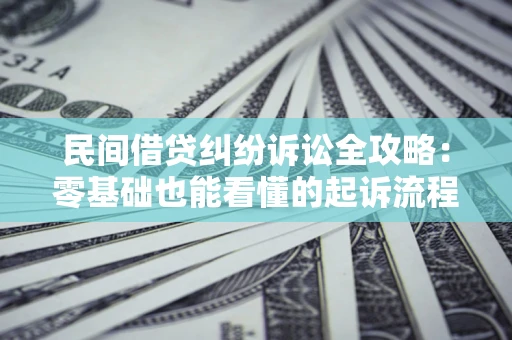北京民间借贷纠纷诉讼全攻略:零基础也能看懂的起诉流程与证据整理指南 北京民间借贷纠纷诉讼全攻略:零基础也能看懂的起诉流程与证据整理指南