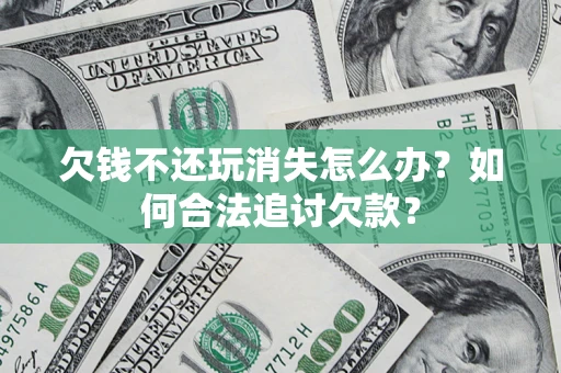 北京欠钱不还玩消失怎么办？如何合法追讨欠款？