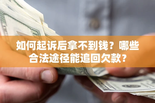 北京如何起诉后拿不到钱？哪些合法途径能追回欠款？