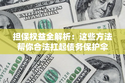 北京担保权益全解析：这些方法帮你合法扛起债务保护伞
