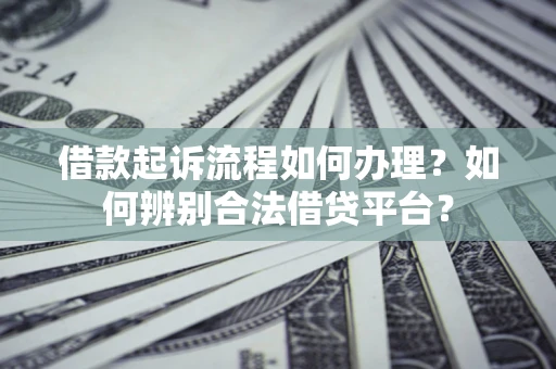 北京借款起诉流程如何办理？如何辨别合法借贷平台？