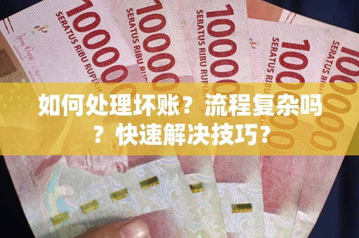 北京如何处理坏账？流程复杂吗？快速解决技巧？