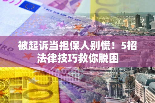 北京被起诉当担保人别慌！5招法律技巧救你脱困