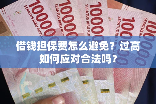 北京借钱担保费怎么避免？过高如何应对合法吗？