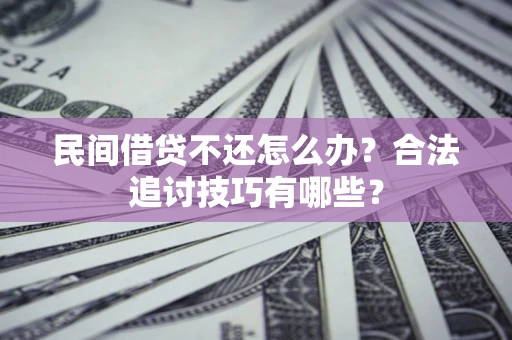 北京民间借贷不还怎么办？合法追讨技巧有哪些？