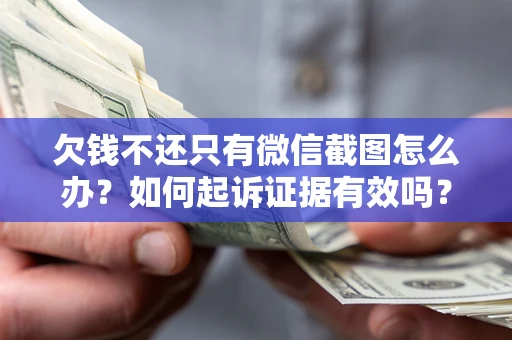 北京欠钱不还只有微信截图怎么办？如何起诉证据有效吗？