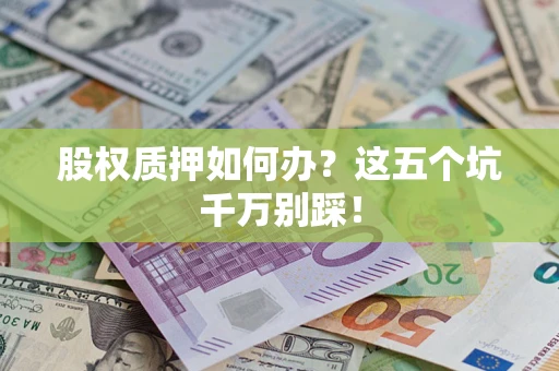 北京股权质押如何办？这五个坑千万别踩！