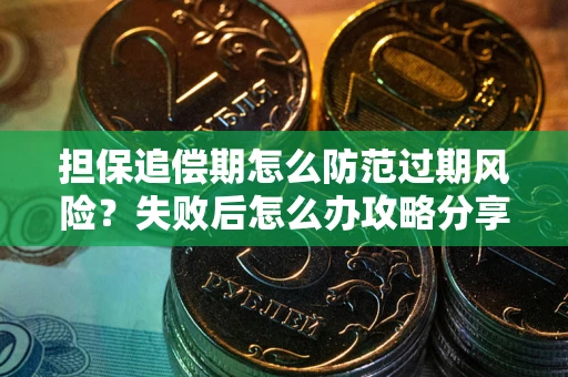 北京担保追偿期怎么防范过期风险？失败后怎么办攻略分享