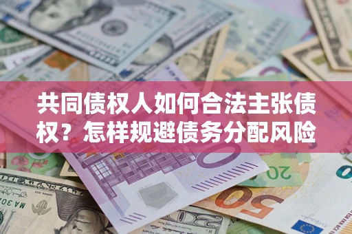 北京共同债权人如何合法主张债权？怎样规避债务分配风险？