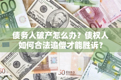 北京债务人破产怎么办？债权人如何合法追偿才能胜诉？