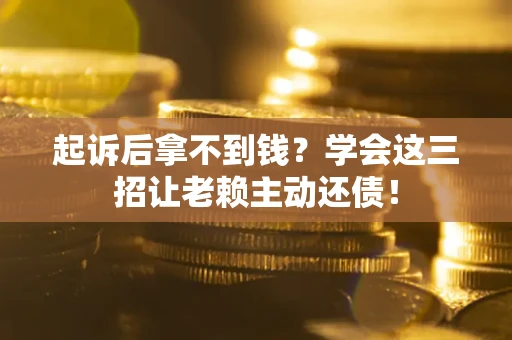 北京起诉后拿不到钱？学会这三招让老赖主动还债！