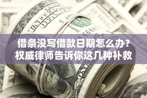 北京借条没写借款日期怎么办？权威律师告诉你这几种补救方法！
