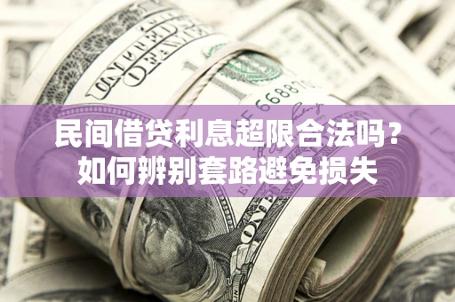 北京民间借贷利息超限合法吗？如何辨别套路避免损失