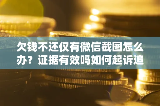 北京欠钱不还仅有微信截图怎么办？证据有效吗如何起诉追回欠款？