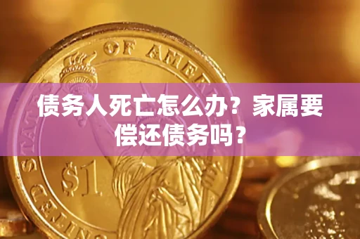 北京债务人死亡怎么办？家属要偿还债务吗？