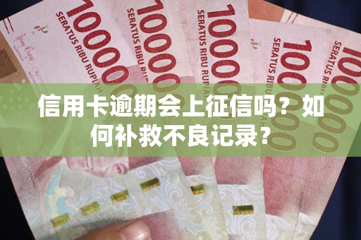 北京信用卡逾期会上征信吗？如何补救不良记录？