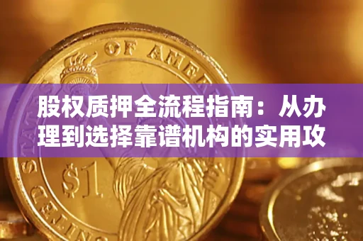 北京股权质押全流程指南：从办理到选择靠谱机构的实用攻略
