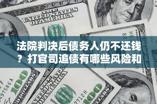 北京法院判决后债务人仍不还钱？打官司追债有哪些风险和技巧？