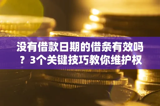 北京没有借款日期的借条有效吗？3个关键技巧教你维护权益