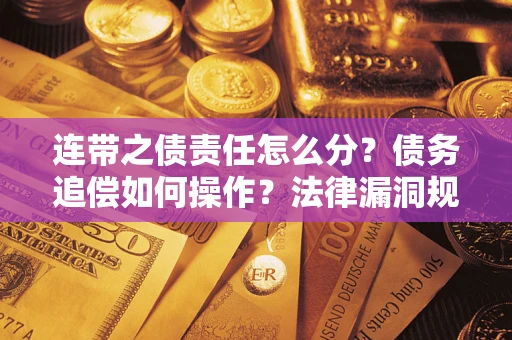 北京连带之债责任怎么分？债务追偿如何操作？法律漏洞规避指南