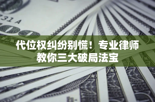 北京代位权纠纷别慌！专业律师教你三大破局法宝