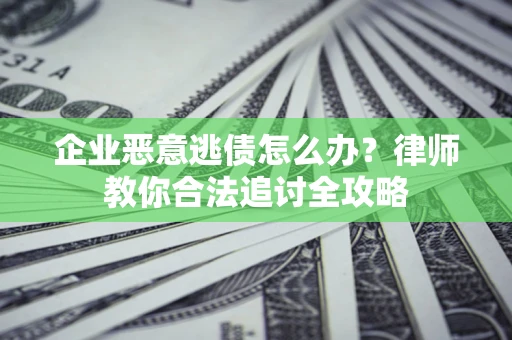 北京企业恶意逃债怎么办？律师教你合法追讨全攻略