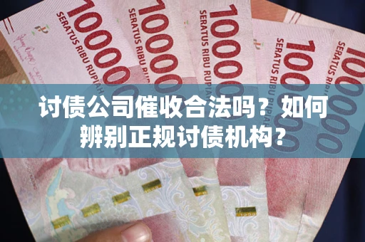 北京讨债公司催收合法吗？如何辨别正规讨债机构？