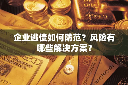 北京企业逃债如何防范？风险有哪些解决方案？