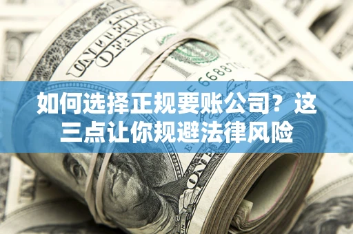 北京如何选择正规要账公司？这三点让你规避法律风险