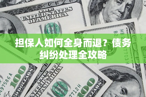 北京担保人如何全身而退？债务纠纷处理全攻略