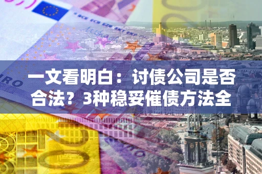 北京一文看明白：讨债公司是否合法？3种稳妥催债方法全解析