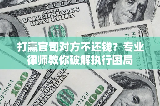 北京打赢官司对方不还钱？专业律师教你破解执行困局