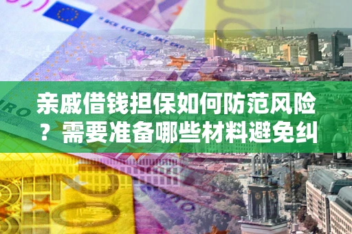 北京亲戚借钱担保如何防范风险？需要准备哪些材料避免纠纷？