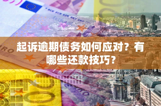 北京起诉逾期债务如何应对？有哪些还款技巧？