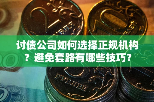 北京讨债公司如何选择正规机构？避免套路有哪些技巧？