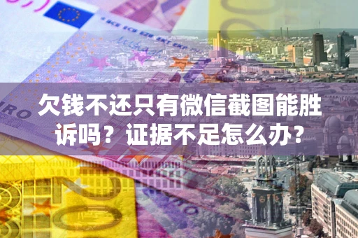 北京欠钱不还只有微信截图能胜诉吗？证据不足怎么办？