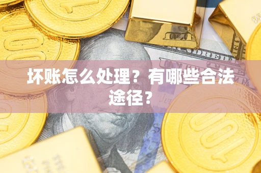 北京坏账怎么处理？有哪些合法途径？