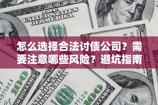 北京怎么选择合法讨债公司？需要注意哪些风险？避坑指南来了！