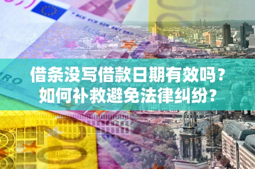 北京借条没写借款日期有效吗？如何补救避免法律纠纷？
