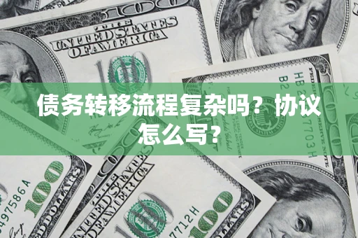 北京债务转移流程复杂吗？协议怎么写？
