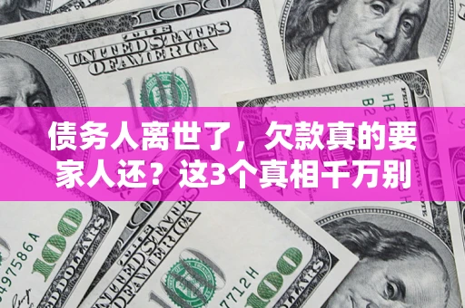 北京债务人离世了，欠款真的要家人还？这3个真相千万别弄错