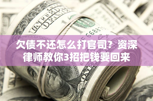 北京欠债不还怎么打官司？资深律师教你3招把钱要回来