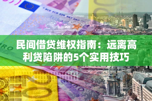 北京民间借贷维权指南：远离高利贷陷阱的5个实用技巧