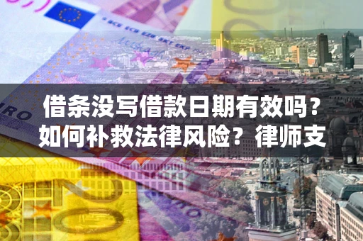 北京借条没写借款日期有效吗？如何补救法律风险？律师支招