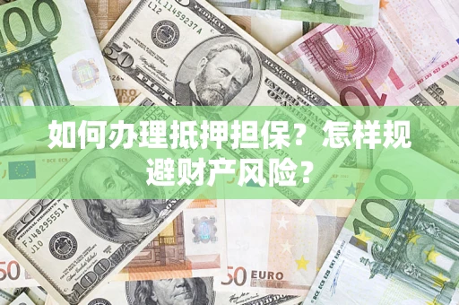 北京如何办理抵押担保？怎样规避财产风险？