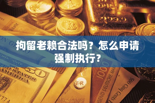 北京拘留老赖合法吗？怎么申请强制执行？