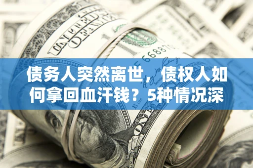 北京债务人突然离世，债权人如何拿回血汗钱？5种情况深度解析