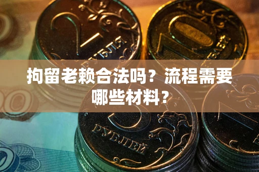 北京拘留老赖合法吗？流程需要哪些材料？