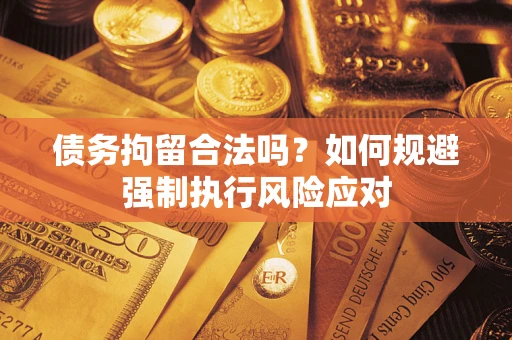 北京债务拘留合法吗？如何规避强制执行风险应对